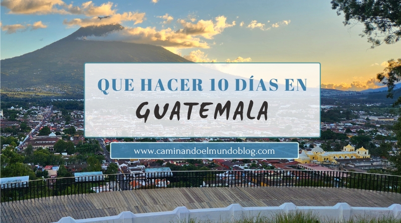 Que hacer en Guatemala en 10 días | Caminando el Mundo